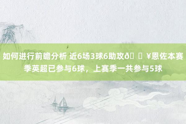 如何进行前瞻分析 近6场3球6助攻🔥恩佐本赛季英超已参与6球，上赛季一共参与5球