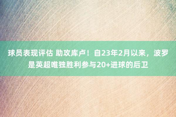 球员表现评估 助攻库卢！自23年2月以来，波罗是英超唯独胜利参与20+进球的后卫