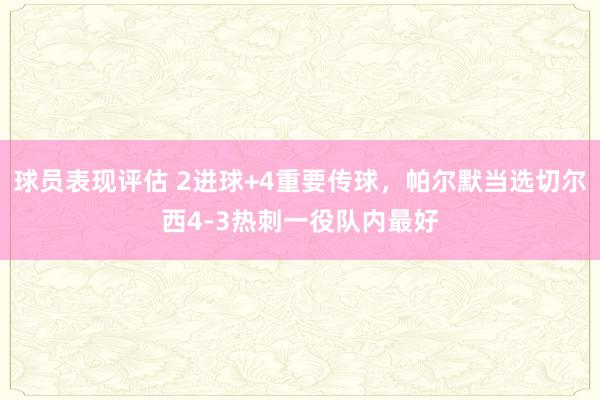 球员表现评估 2进球+4重要传球，帕尔默当选切尔西4-3热刺一役队内最好