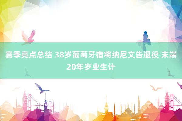 赛季亮点总结 38岁葡萄牙宿将纳尼文告退役 末端20年岁业生计