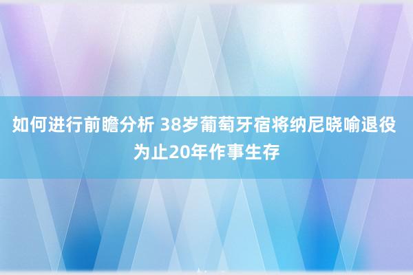 如何进行前瞻分析 38岁葡萄牙宿将纳尼晓喻退役 为止20年作事生存