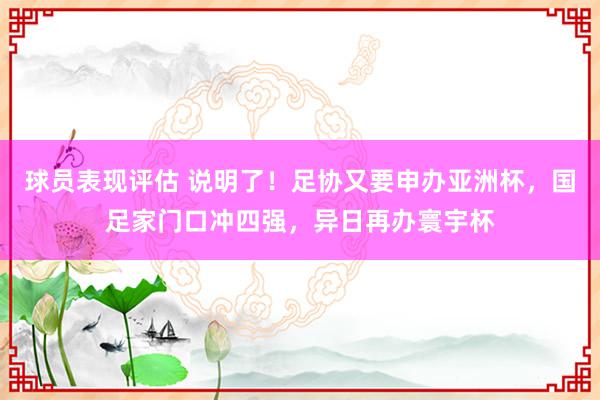 球员表现评估 说明了！足协又要申办亚洲杯，国足家门口冲四强，异日再办寰宇杯