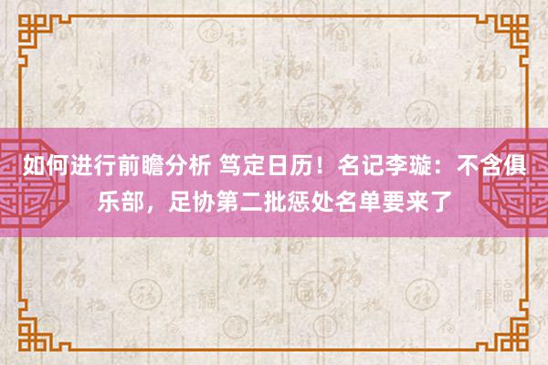 如何进行前瞻分析 笃定日历！名记李璇：不含俱乐部，足协第二批惩处名单要来了