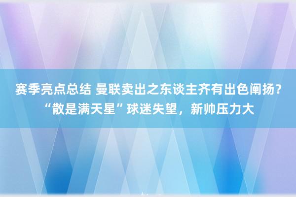 赛季亮点总结 曼联卖出之东谈主齐有出色阐扬？“散是满天星”球迷失望，新帅压力大