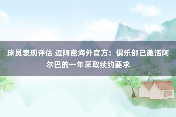 球员表现评估 迈阿密海外官方：俱乐部已激活阿尔巴的一年采取续约要求